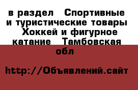  в раздел : Спортивные и туристические товары » Хоккей и фигурное катание . Тамбовская обл.